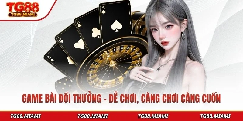 Game bài đổi thưởng – Dễ chơi, càng chơi càng cuốn